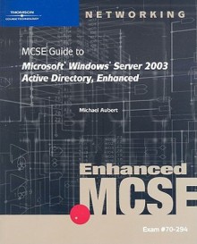 MCSE Guide to Microsoft Windows Server 2003: Active Directory, Enhanced [With CDROM] - Mike Aubert, Brian T. McCann