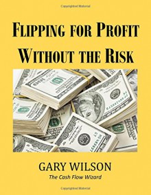 Flipping for Profit Without the Risk - Gary Wilson