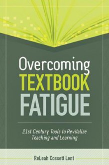 Overcoming Textbook Fatigue: 21st Century Tools to Revitalize Teaching and Learning - ReLeah Cossett Lent