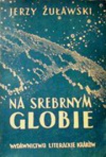 Na srebrnym globie : rękopis z Księżyca - Jerzy Żuławski