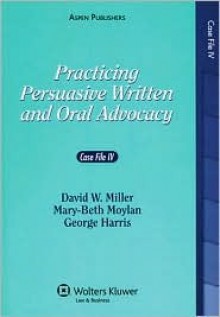Practicing Persuasive Written & Oral Advocacy: Case File 4 - Mary-Beth Moylan, George C. Harris, David W. Miller