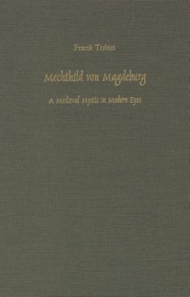 Mechthild Von Magdeburg: A Medieval Mystic In Modern Eyes - Frank Tobin