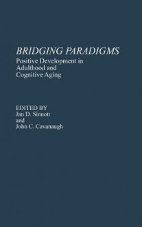 Bridging Paradigms: Positive Development in Adulthood and Cognitive Aging - Jan D. Sinnott