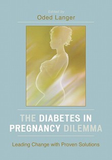 The Diabetes in Pregnancy Dilemma: Leading Change with Proven Solutions - Oded Langer