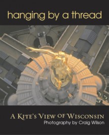 Hanging by a Thread: A Kite's View of Wisconsin - Craig Wilson