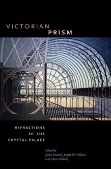 Victorian Prism: Refractions of the Crystal Palace - James Buzard, Joseph W. Childers, Eileen Gillooly