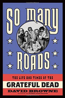 So Many Roads: The Life and Times of the Grateful Dead - David Browne