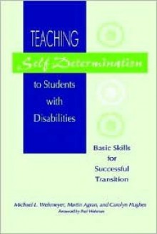 Teaching Self-Determination to Students with Disabilities: Basic Skills for Successful Transition - Michael L. Wehmeyer, Martin Agran, Carolyn Hughes