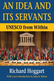 An Idea and Its Servants: UNESCO from Within - Richard Hoggart, John R. Bolton