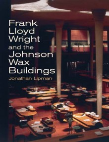 Frank Lloyd Wright and the Johnson Wax Buildings - Jonathan Lipman