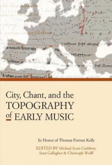 City, Chant, and the Topography of Early Music - Michael Scott Cuthbert, Sean Gallagher, Christoph Wolff