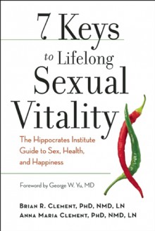 7 Keys to Lifelong Sexual Vitality: The Hippocrates Institute Guide to Sex, Health, and Happiness - Brian R. Clement, Anna Maria Clement