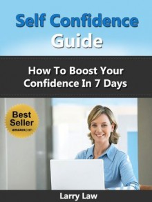 Self Confidence Guide- How To Boost Your Confidence In 7 Days (Tony Robbins, Anthony Robbins, Brian Tracy, Jim Rohn, Jack Canfield, Robert Kiyosaki, Zig Ziglar, Oprah, Stephen Covey) - Larry Law