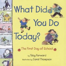 What Did You Do Today?: The First Day of School - Toby Forward, Carol Thompson