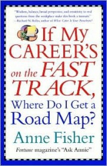 If My Career's on the Fast Track, Where Do I Get a Road Map?: Surviving and Thriving in the Real World of Work - Anne Fisher