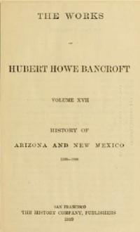 History of Arizona and New Mexico, 1530-1888 - Hubert Howe Bancroft