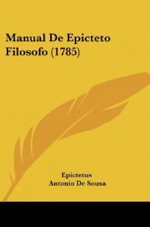 Manual De Epicteto Filosofo (1785) (Portuguese Edition) - Epictetus, Antonio De Sousa