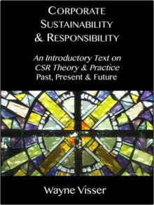 Corporate Sustainability & Responsibility: An Introductory Text on CSR Theory & Practice - Past, Present & Future - Wayne Visser