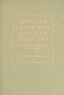 Popular Print and Popular Medicine: Almanacs and Health Advice in Early America - Thomas A. Horrocks