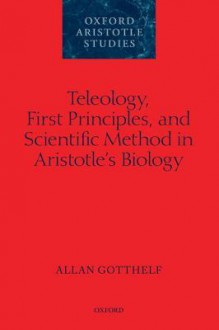 Teleology, First Principles, and Scientific Method in Aristotle's Biology - Allan Gotthelf