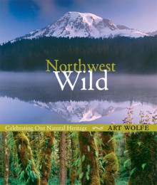 Northwest Wild: Celebrating Our Natural Heritage - Art Wolfe