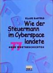 Wie der Steuermann im Cyberspace landete: 77 neue Wortgeschichten - Klaus Bartels, Brigitte Schneider