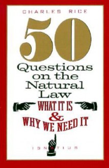 50 Questions On The Natural Law: What It Is And Why We Need It - Charles E. Rice