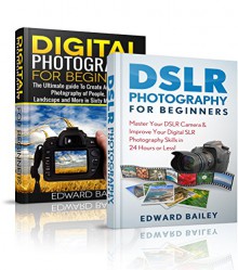 DSLR PHOTOGRAPHY: (Box Set): The Beginners Guide to Master DSLR CAMERA & Improve Your DSLR PHOTOGRAPHY Skills in 24 Hours or Less! (Graphic Design, Adobe Photoshop, Digital Photography, Creativity) - Edward Bailey