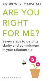 Are You Right for Me?: Seven Steps to Getting Clarity and Commitment in Your Relationship - Andrew G. Marshall