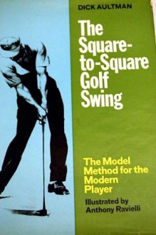 The Square-to-Square Golf Swing: Modern Method for the Modern Player - Dick Aultman