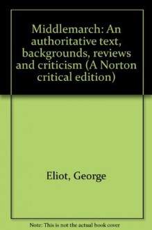 Middlemarch: An authoritative text, backgrounds, reviews and criticism (A Norton critical edition) - George Eliot