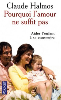 Pourquoi l'amour ne suffit pas : aider l'enfant à se construire - Claude Halmos