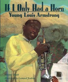 If I Only Had a Horn: Young Louis Armstrong - Roxane Orgill, Leonard Jenkins