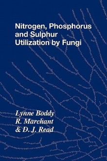 Nitrogen, Phosphorus and Sulphur Utilisation by Fungi: Symposium of the British Mycological Society Held at the University of Birmingham, April 1988 - Lynne Boddy, R. Marchant, D.J. Read