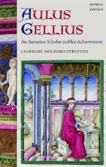 Aulus Gellius: An Antonine Scholar and His Achievement - Leofranc Holford-Strevens