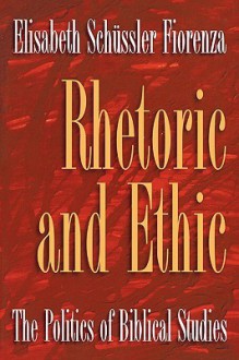 Rhetoric and Ethic: The Politics of Biblical Studies - Elisabeth Schüssler Fiorenza