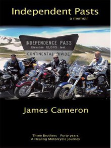 Independent Pasts: Three Brothers, Forty Years a Healing Motorcycle Journey - James Cameron