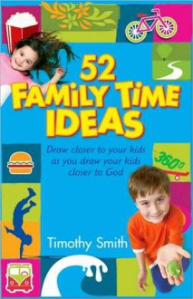 52 Family Time Ideas: Draw Closer to Your Kids as You Draw Your Kids Closer to God - Timothy Smith