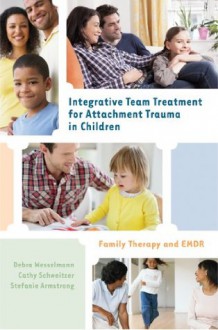 Integrative Team Treatment for Attachment Trauma in Children: Family Therapy and EMDR - Debra Wesselmann, Cathy Schweitzer, Stefanie Armstrong