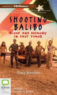 Shooting Balibo: Blood and Memory in East Timor - Tony Maniaty, Humphrey Bower