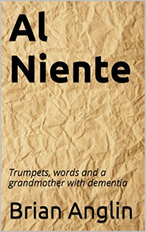 Al Niente: Trumpets, words and a grandmother with dementia - Brian Anglin