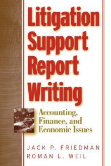 Litigation Support Report Writing: Accounting, Finance, and Economic Issues - Jack P. Friedman, Roman L. Weil