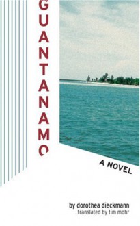 Guantanamo: A Novel - Dorothea Dieckmann, Tim Mohr