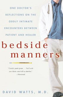 Bedside Manners: One Doctor's Reflections on the Oddly Intimate Encounters Between Patient and Healer - David Watts