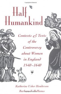 Half Humankind: Contexts and Texts of the Controversy about Women in England, 1540-1640 - Katherine Henderson, Barbara F. McManus