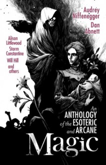 Magic: An Anthology of the Esoteric and Arcane - Jonathan Oliver, Audrey Niffenegger, Dan Abnett, Christopher Fowler