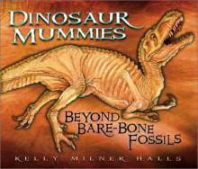 Dinosaur Mummies: Beyond Bare-Bone Fossils - Kelly Milner Halls