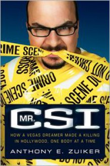 Mr. CSI: How a Vegas Dreamer Made a Killing in Hollywood, One Body at a Time - Anthony E. Zuiker, Todd Gold