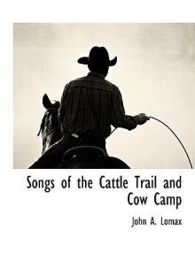 Songs of the Cattle Trail and Cow Camp - John Avery Lomax