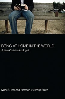 Being at Home in the World: A New Christian Apologetic - Mark S. Mcleod-Harrison, Philip Smith